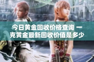 今日黄金回收价格查询 一克黄金最新回收价值是多少？