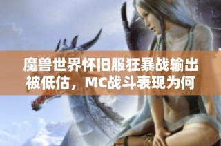 魔兽世界怀旧服狂暴战输出被低估，MC战斗表现为何总是垫底