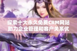 探索十大永久免费CRM网站助力企业管理和客户关系优化