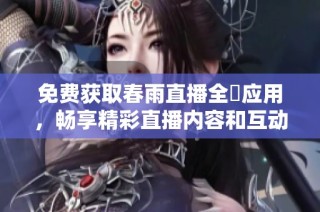 免费获取春雨直播全婐应用，畅享精彩直播内容和互动体验