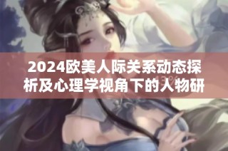 2024欧美人际关系动态探析及心理学视角下的人物研究