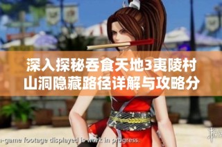 深入探秘吞食天地3夷陵村山洞隐藏路径详解与攻略分享