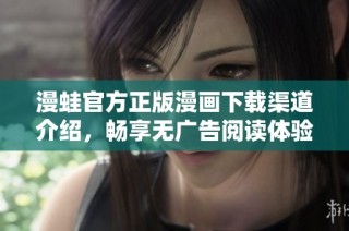 漫蛙官方正版漫画下载渠道介绍，畅享无广告阅读体验
