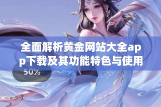 全面解析黄金网站大全app下载及其功能特色与使用技巧