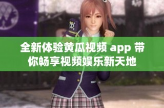 全新体验黄瓜视频 app 带你畅享视频娱乐新天地