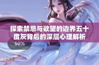 探索禁忌与欲望的边界五十度灰背后的深层心理解析