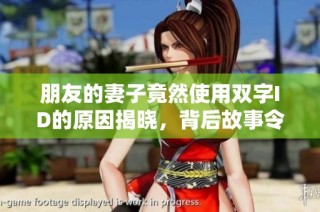 朋友的妻子竟然使用双字ID的原因揭晓，背后故事令人震惊