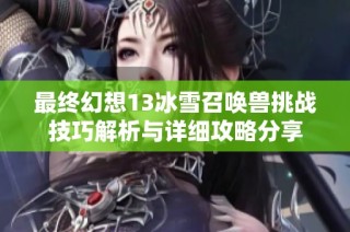 最终幻想13冰雪召唤兽挑战技巧解析与详细攻略分享