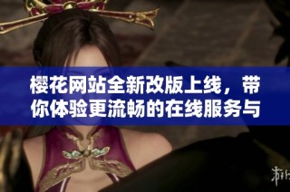 樱花网站全新改版上线，带你体验更流畅的在线服务与精彩内容