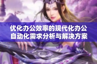 优化办公效率的现代化办公自动化需求分析与解决方案探讨