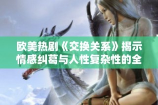 欧美热剧《交换关系》揭示情感纠葛与人性复杂性的全新视角