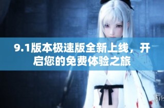 9.1版本极速版全新上线，开启您的免费体验之旅