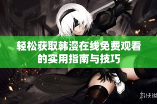 轻松获取韩漫在线免费观看的实用指南与技巧