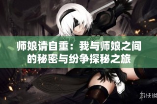 师娘请自重：我与师娘之间的秘密与纷争探秘之旅