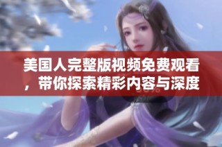 美国人完整版视频免费观看，带你探索精彩内容与深度解读