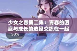 少女之春第二集：青春的困惑与成长的选择交织在一起