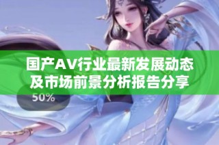国产AV行业最新发展动态及市场前景分析报告分享
