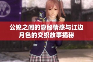 公媳之间的隐秘情感与江边月色的交织故事揭秘