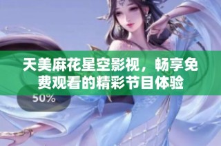 天美麻花星空影视，畅享免费观看的精彩节目体验