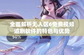 全面解析无人区6免费视频追剧软件的特色与优势