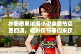 林阳秦墨浓度小说全章节免费阅读，精彩情节等你来探索