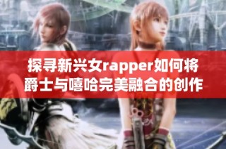 探寻新兴女rapper如何将爵士与嘻哈完美融合的创作之路