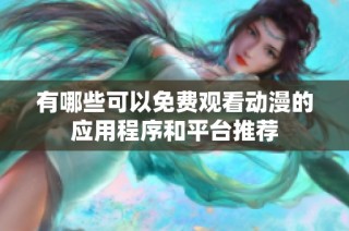 有哪些可以免费观看动漫的应用程序和平台推荐