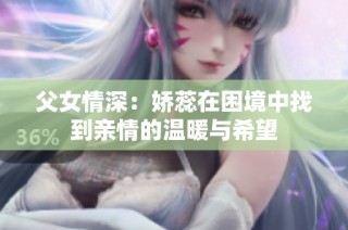 父女情深：娇蕊在困境中找到亲情的温暖与希望