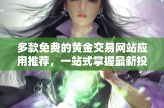 多款免费的黄金交易网站应用推荐，一站式掌握最新投资信息