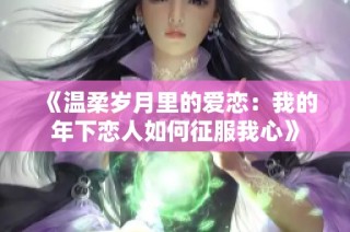 《温柔岁月里的爱恋：我的年下恋人如何征服我心》