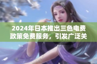 2024年日本推出三色电费政策免费服务，引发广泛关注与讨论