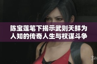 陈宝莲笔下揭示武则天鲜为人知的传奇人生与权谋斗争内幕