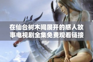 在仙台树木间展开的感人故事电视剧全集免费观看链接分享