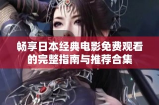 畅享日本经典电影免费观看的完整指南与推荐合集
