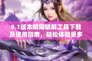 9.1版本精简破解工具下载及使用指南，轻松体验更多功能