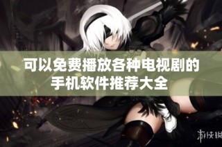 可以免费播放各种电视剧的手机软件推荐大全 