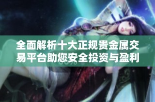 全面解析十大正规贵金属交易平台助您安全投资与盈利策略