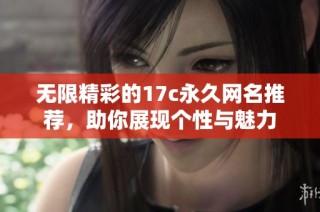 无限精彩的17c永久网名推荐，助你展现个性与魅力