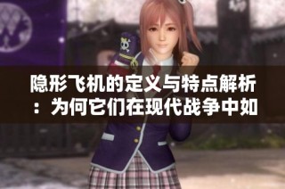 隐形飞机的定义与特点解析：为何它们在现代战争中如此重要