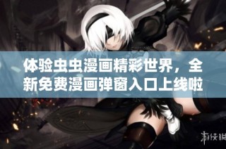 体验虫虫漫画精彩世界，全新免费漫画弹窗入口上线啦！