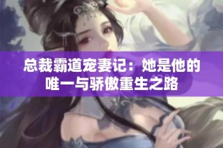 总裁霸道宠妻记：她是他的唯一与骄傲重生之路