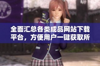 全面汇总各类成品网站下载平台，方便用户一键获取所需资源