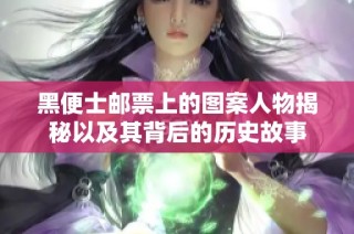 黑便士邮票上的图案人物揭秘以及其背后的历史故事