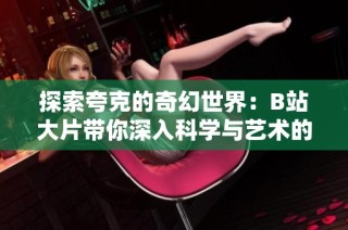 探索夸克的奇幻世界：B站大片带你深入科学与艺术的交汇点
