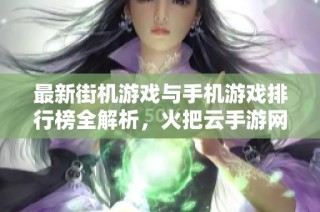 最新街机游戏与手机游戏排行榜全解析，火把云手游网为你揭秘