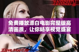 免费播放漂白电影完整版高清画质，让你畅享视觉盛宴的观影体验