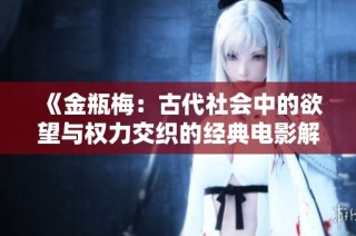 《金瓶梅：古代社会中的欲望与权力交织的经典电影解析》