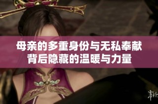 母亲的多重身份与无私奉献背后隐藏的温暖与力量