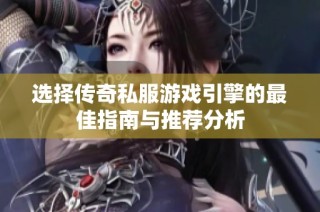 选择传奇私服游戏引擎的最佳指南与推荐分析