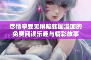 尽情享受无屏障韩国漫画的免费阅读乐趣与精彩故事